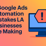 5 Google Ads Automation Mistakes LA Businesses are Making